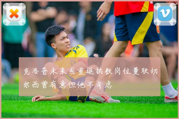 克洛普未来或重返执教岗位曼联切尔西曾有意但他不考虑