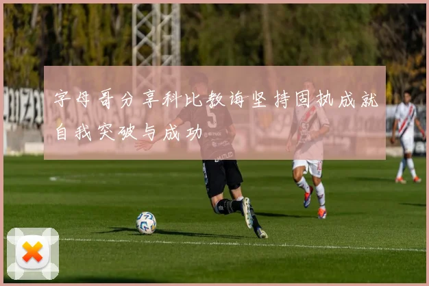 字母哥分享科比教诲坚持固执成就自我突破与成功