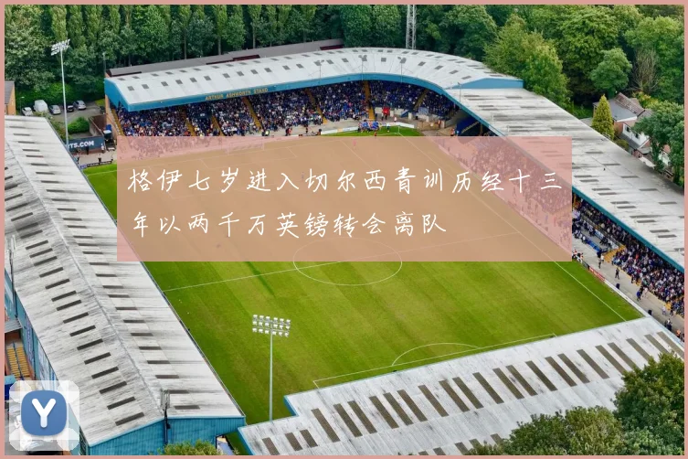 格伊七岁进入切尔西青训历经十三年以两千万英镑转会离队