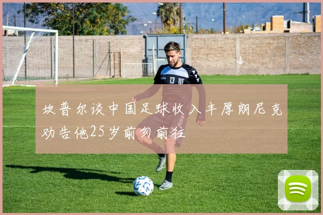 坎普尔谈中国足球收入丰厚朗尼克劝告他25岁前勿前往