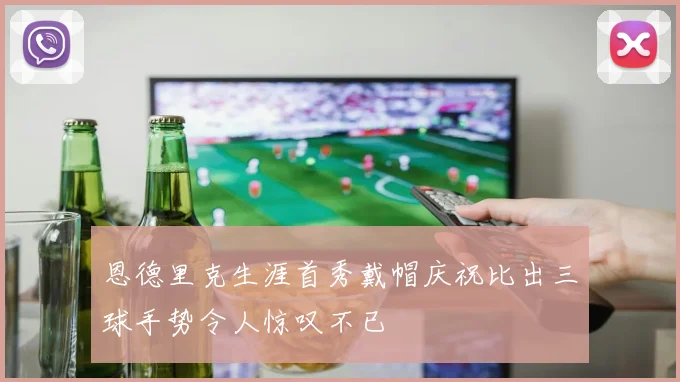 恩德里克生涯首秀戴帽庆祝比出三球手势令人惊叹不已