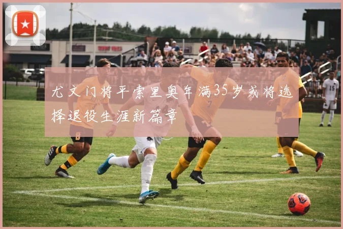 尤文门将平索里奥年满35岁或将选择退役生涯新篇章