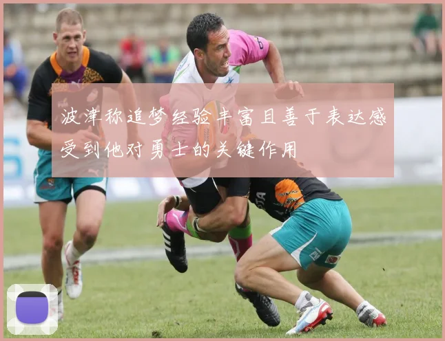 波津称追梦经验丰富且善于表达感受到他对勇士的关键作用