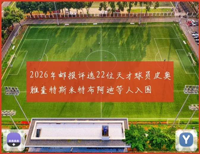 2026年邮报评选22位天才球员皮奥雅奎特斯米特布阿迪等人入围