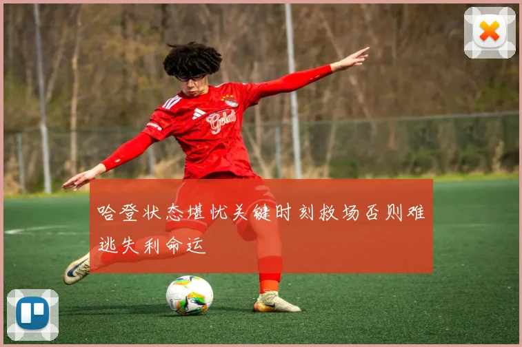 哈登状态堪忧关键时刻救场否则难逃失利命运