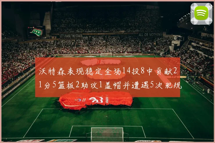 沃特森表现稳定全场14投8中贡献21分5篮板2助攻1盖帽并遭遇5次犯规