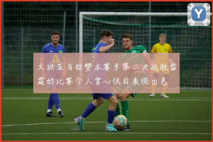 文班亚马称赞本赛季第二次战胜雷霆的比赛令人赏心悦目表现出色