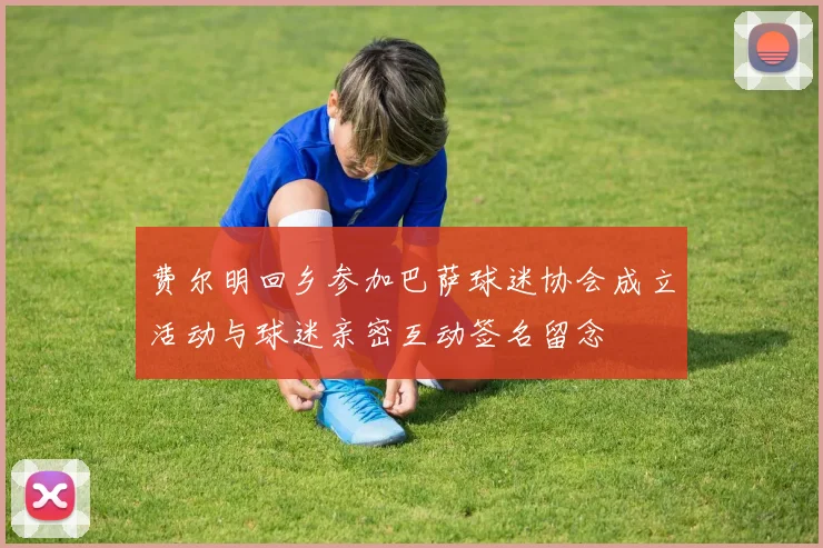 费尔明回乡参加巴萨球迷协会成立活动与球迷亲密互动签名留念