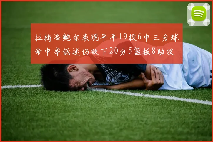 拉梅洛鲍尔表现平平19投6中三分球命中率低迷仍砍下20分5篮板8助攻