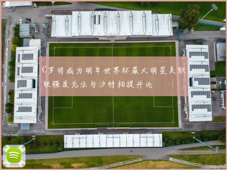 C罗将成为明年世界杯最大明星美职联强度无法与沙特相提并论