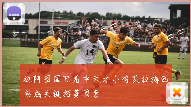 迈阿密国际看中天才小将莫拉梅西或成关键招募因素