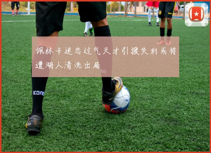 佩林卡迷恋过气天才引援失利或将遭湖人清洗出局