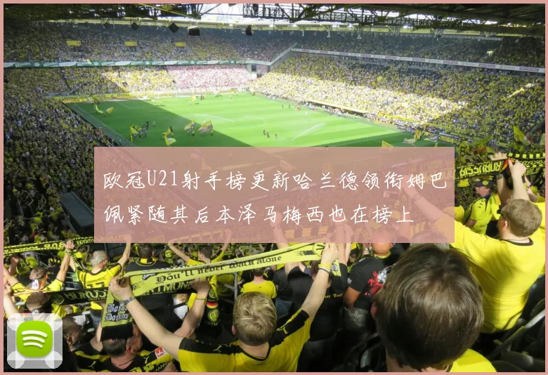 欧冠U21射手榜更新哈兰德领衔姆巴佩紧随其后本泽马梅西也在榜上