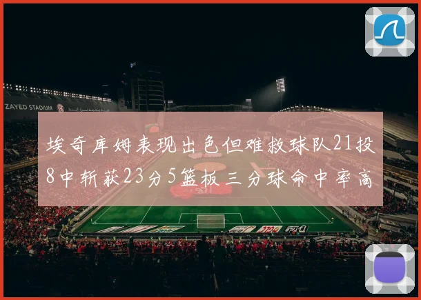 埃奇库姆表现出色但难救球队21投8中斩获23分5篮板三分球命中率高达45