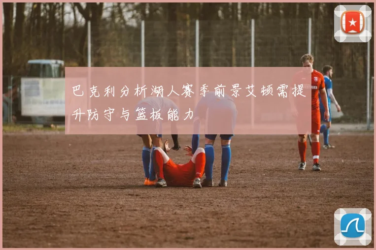 巴克利分析湖人赛季前景艾顿需提升防守与篮板能力